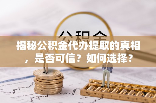 乐东揭秘公积金代办提取的真相，是否可信？如何选择？