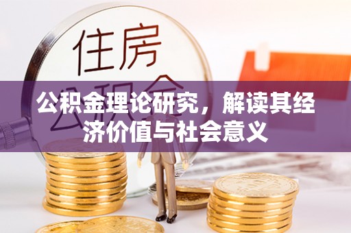 乐东公积金理论研究，解读其经济价值与社会意义