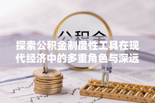 乐东探索公积金制度性工具在现代经济中的多重角色与深远影响