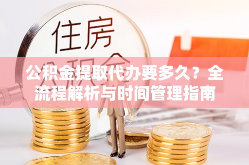 乐东公积金提取代办要多久？全流程解析与时间管理指南
