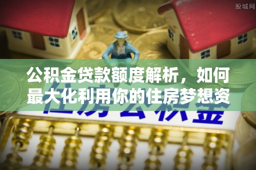 乐东公积金贷款额度解析，如何最大化利用你的住房梦想资金