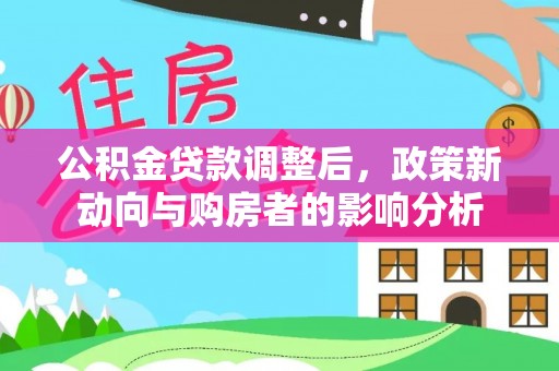 乐东公积金贷款调整后，政策新动向与购房者的影响分析