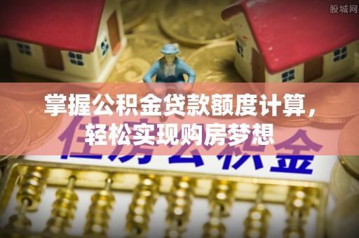 乐东掌握公积金贷款额度计算，轻松实现购房梦想