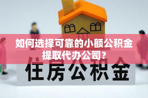 乐东如何选择可靠的小额公积金提取代办公司？