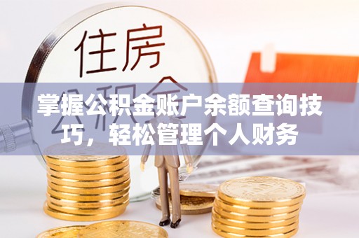 乐东掌握公积金账户余额查询技巧，轻松管理个人财务