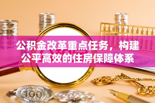 乐东公积金改革重点任务，构建公平高效的住房保障体系