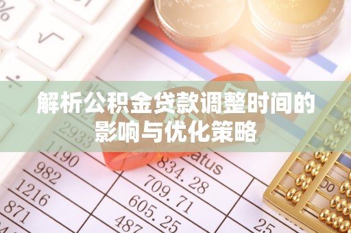 乐东解析公积金贷款调整时间的影响与优化策略
