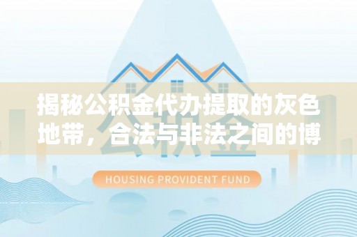 乐东揭秘公积金代办提取的灰色地带，合法与非法之间的博弈