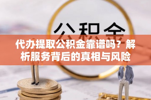 乐东代办提取公积金靠谱吗？解析服务背后的真相与风险