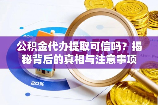 乐东公积金代办提取可信吗？揭秘背后的真相与注意事项
