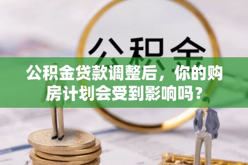 乐东公积金贷款调整后，你的购房计划会受到影响吗？