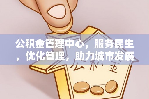 乐东公积金管理中心，服务民生，优化管理，助力城市发展