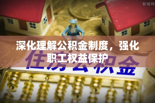 乐东深化理解公积金制度，强化职工权益保护