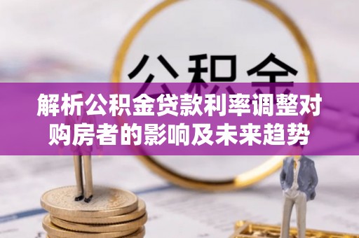 乐东解析公积金贷款利率调整对购房者的影响及未来趋势