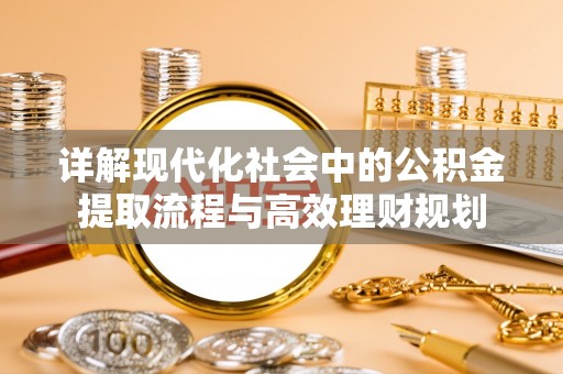 乐东详解现代化社会中的公积金提取流程与高效理财规划