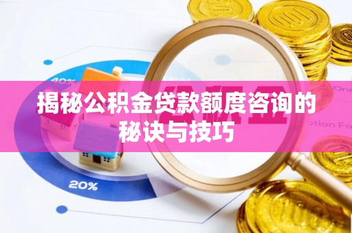 乐东揭秘公积金贷款额度咨询的秘诀与技巧
