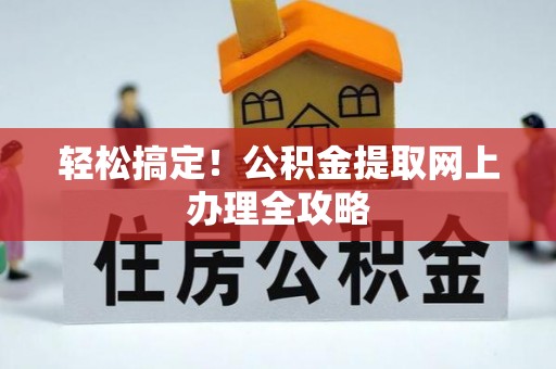 乐东轻松搞定！公积金提取网上办理全攻略