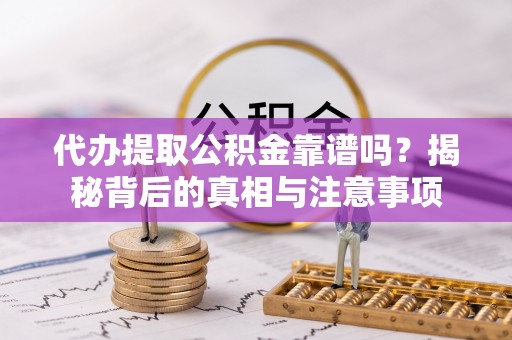 乐东代办提取公积金靠谱吗？揭秘背后的真相与注意事项