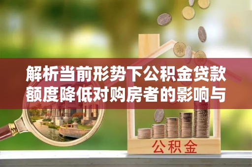 乐东解析当前形势下公积金贷款额度降低对购房者的影响与应对策略