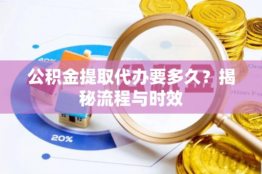 乐东公积金提取代办要多久？揭秘流程与时效