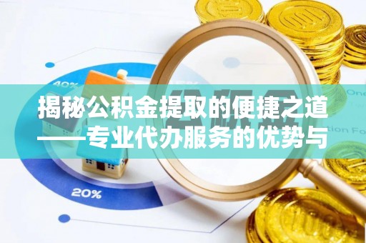 乐东揭秘公积金提取的便捷之道——专业代办服务的优势与选择