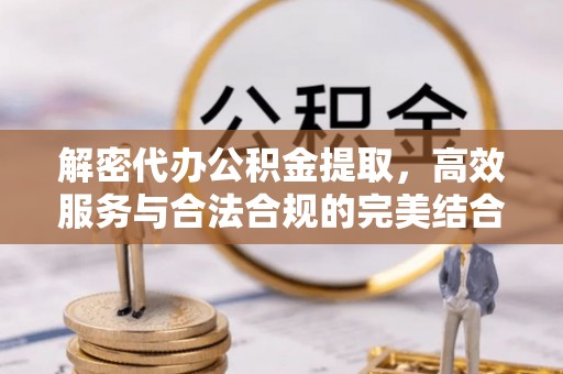 乐东解密代办公积金提取，高效服务与合法合规的完美结合