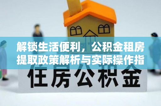 乐东解锁生活便利，公积金租房提取政策解析与实际操作指南