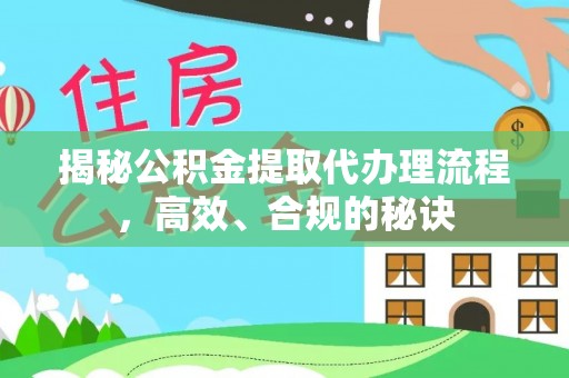 乐东揭秘公积金提取代办理流程，高效、合规的秘诀