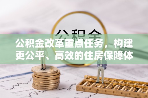 乐东公积金改革重点任务，构建更公平、高效的住房保障体系