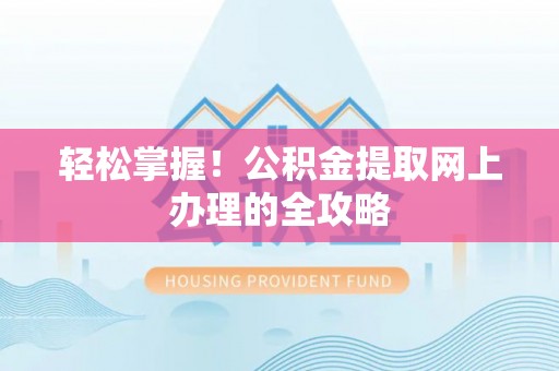 乐东轻松掌握！公积金提取网上办理的全攻略