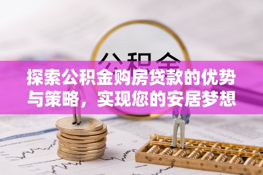 乐东探索公积金购房贷款的优势与策略，实现您的安居梦想