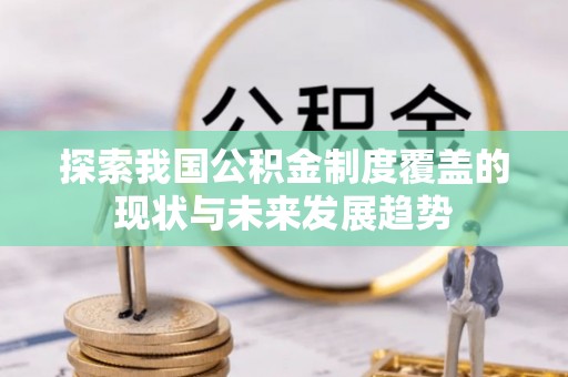 乐东探索我国公积金制度覆盖的现状与未来发展趋势