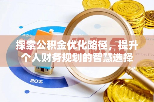 乐东探索公积金优化路径，提升个人财务规划的智慧选择