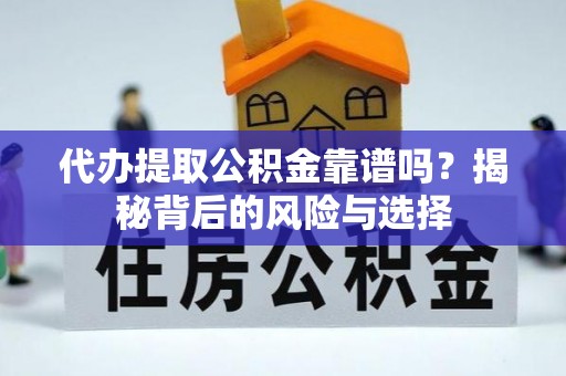 乐东代办提取公积金靠谱吗？揭秘背后的风险与选择