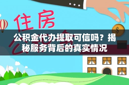 乐东公积金代办提取可信吗？揭秘服务背后的真实情况