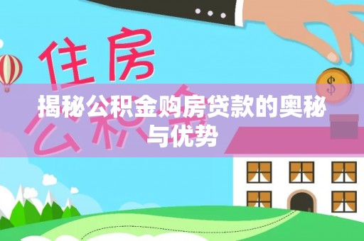 乐东揭秘公积金购房贷款的奥秘与优势