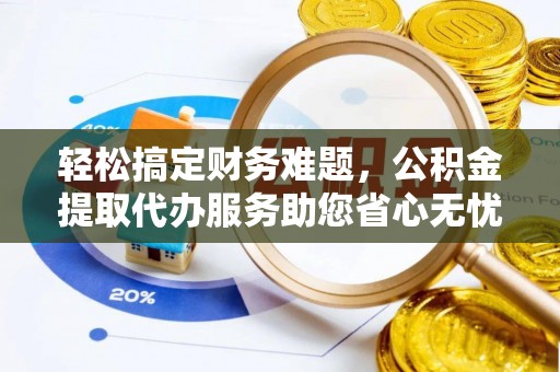 乐东轻松搞定财务难题，公积金提取代办服务助您省心无忧