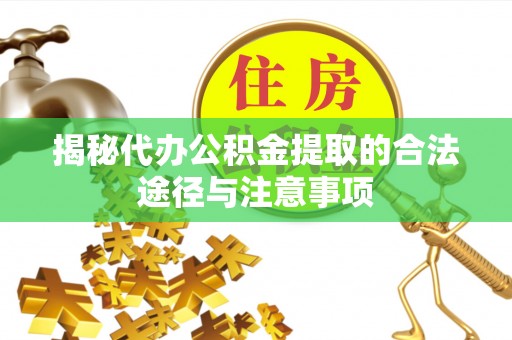 乐东揭秘代办公积金提取的合法途径与注意事项
