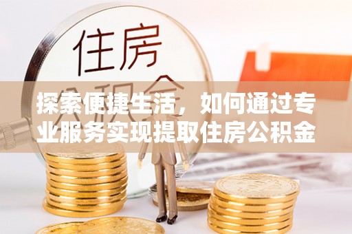 乐东探索便捷生活，如何通过专业服务实现提取住房公积金代办