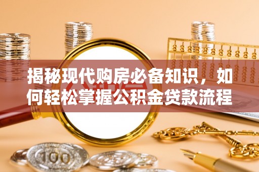乐东揭秘现代购房必备知识，如何轻松掌握公积金贷款流程