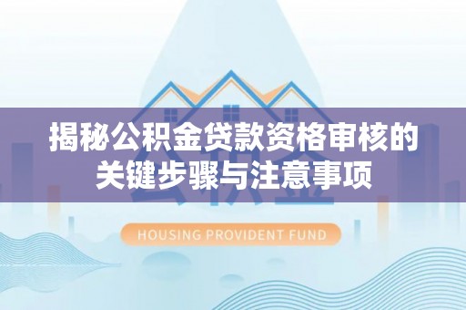 乐东揭秘公积金贷款资格审核的关键步骤与注意事项