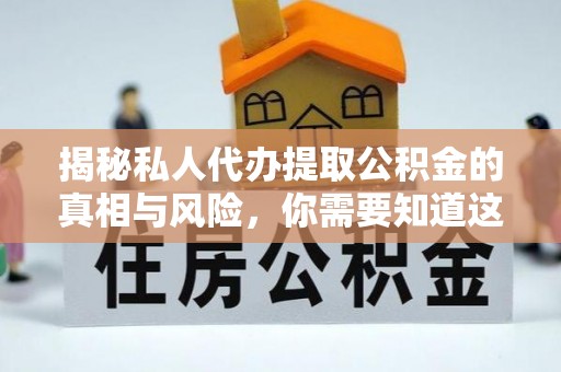 乐东揭秘私人代办提取公积金的真相与风险，你需要知道这些！