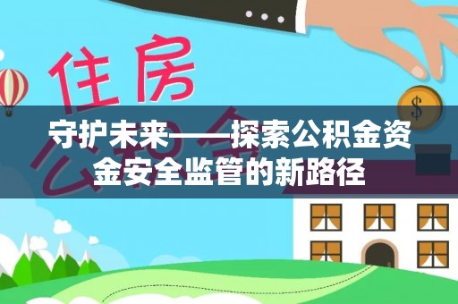 乐东守护未来——探索公积金资金安全监管的新路径