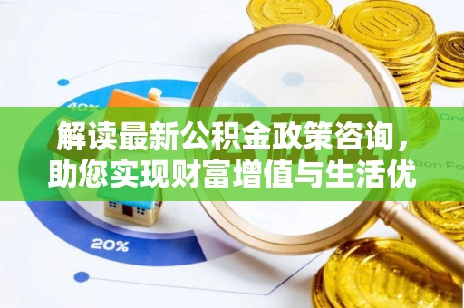 乐东解读最新公积金政策咨询，助您实现财富增值与生活优化