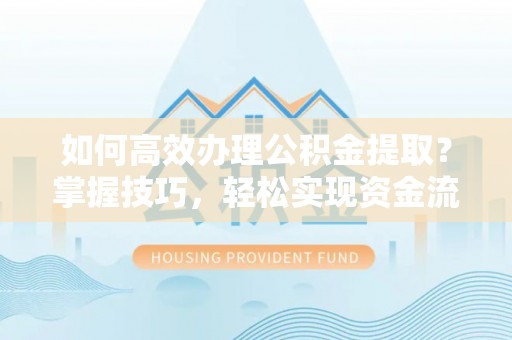 乐东如何高效办理公积金提取？掌握技巧，轻松实现资金流动