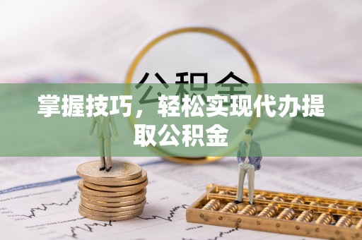 乐东掌握技巧，轻松实现代办提取公积金