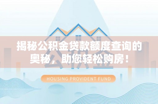 乐东揭秘公积金贷款额度查询的奥秘，助您轻松购房！