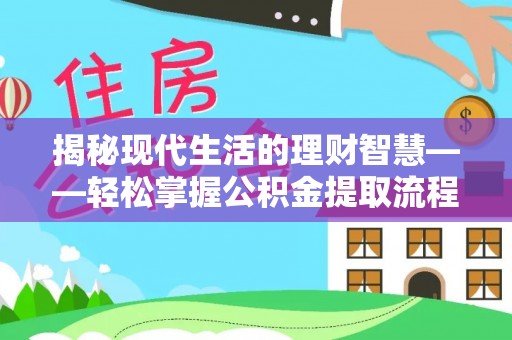 乐东揭秘现代生活的理财智慧——轻松掌握公积金提取流程的实用指南