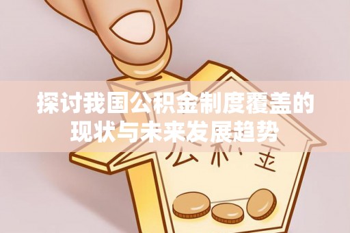 乐东探讨我国公积金制度覆盖的现状与未来发展趋势