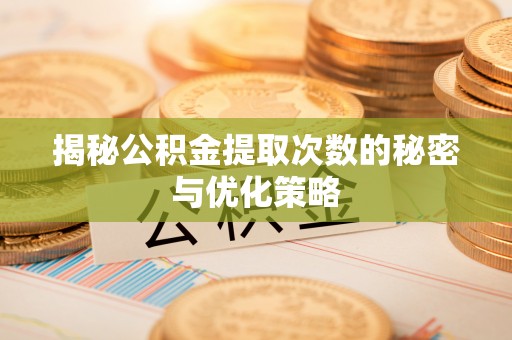 乐东揭秘公积金提取次数的秘密与优化策略